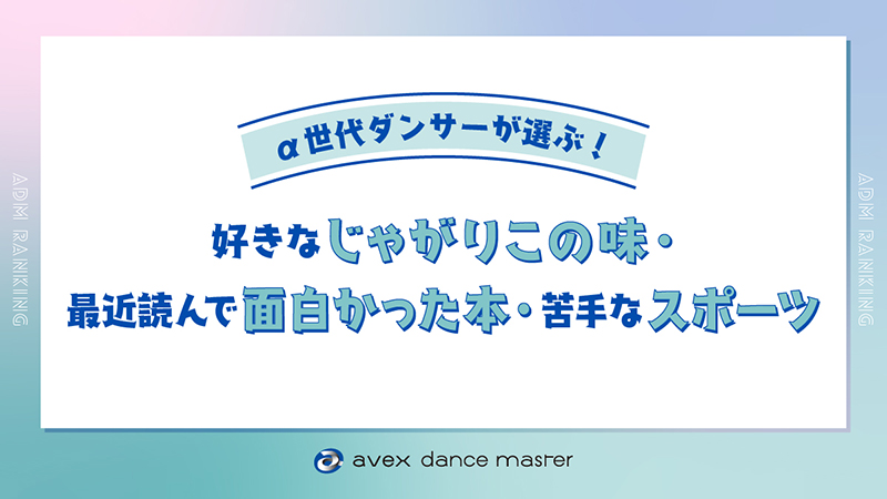 ＜α世代ダンサーに聞いた!!＞食欲×読書×スポーツの秋！みんなのリアルな“好き・面白い・苦手”ランキング