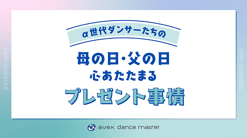<α世代ダンサーに聞いた!!>心あたたまるプレゼント事情